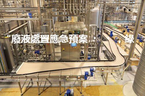 “廢液處置應急預案，綠色守護，安全無憂新篇章”